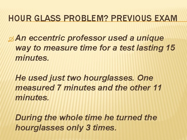 HOUR GLASS PROBLEM? PREVIOUS EXAM An eccentric professor used a unique way to measure