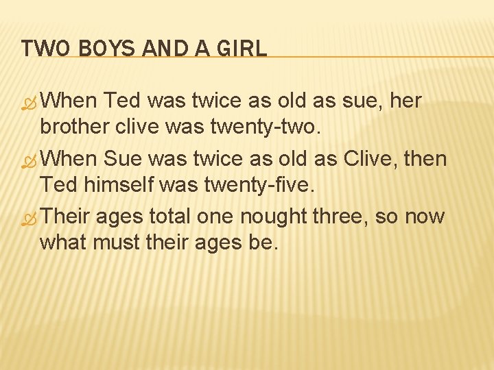 TWO BOYS AND A GIRL When Ted was twice as old as sue, her