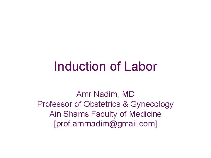 Induction of Labor Amr Nadim, MD Professor of Obstetrics & Gynecology Ain Shams Faculty