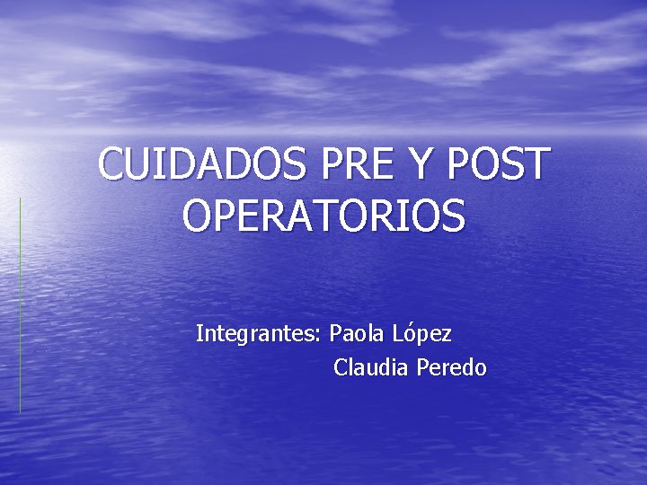 CUIDADOS PRE Y POST OPERATORIOS Integrantes: Paola López Claudia Peredo 