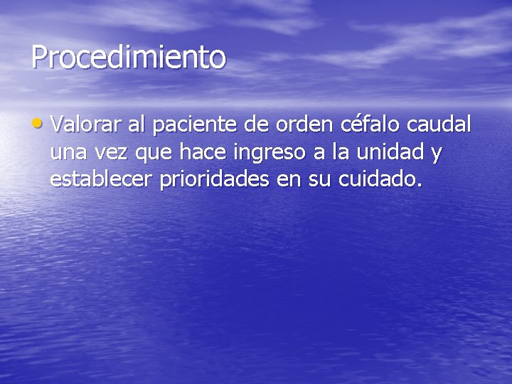 Procedimiento • Valorar al paciente de orden céfalo caudal una vez que hace ingreso