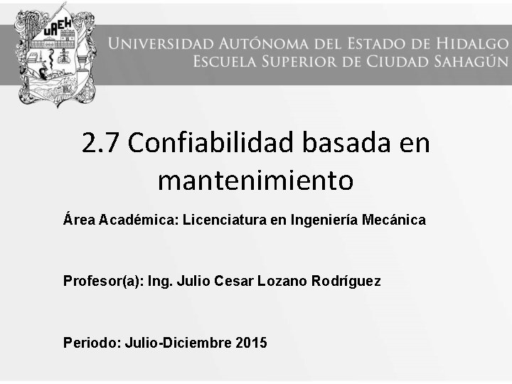 2. 7 Confiabilidad basada en mantenimiento Área Académica: Licenciatura en Ingeniería Mecánica Profesor(a): Ing.