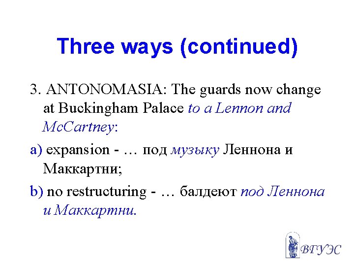 Three ways (continued) 3. ANTONOMASIA: The guards now change at Buckingham Palace to a