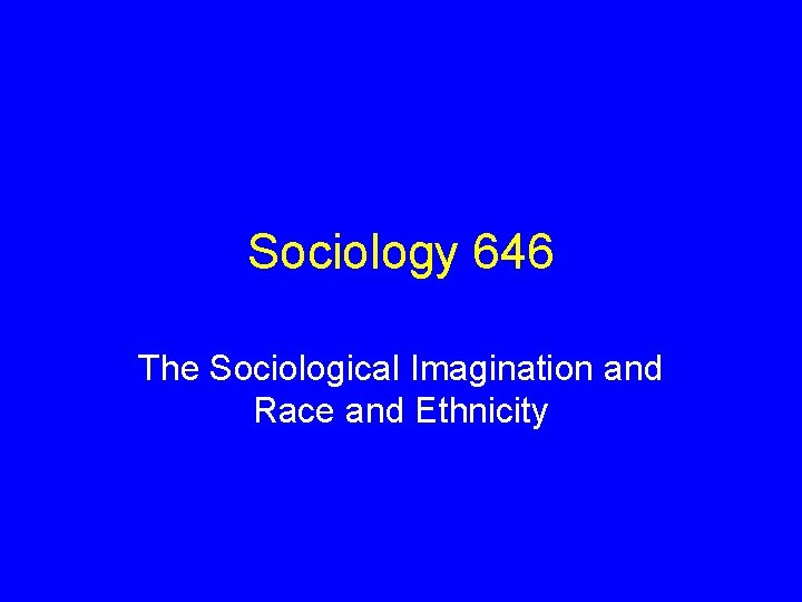 Sociology 646 The Sociological Imagination and Race and Ethnicity 
