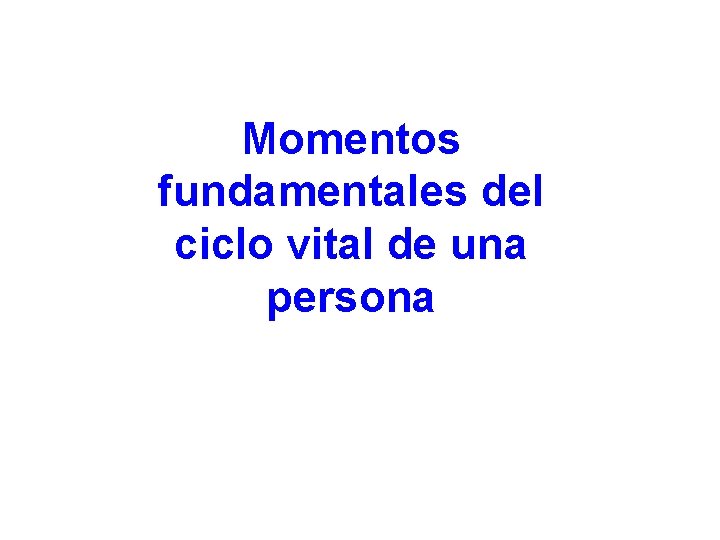 Momentos fundamentales del ciclo vital de una persona 