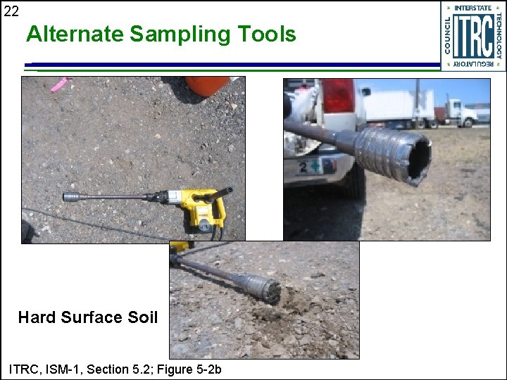22 Alternate Sampling Tools Hard Surface Soil ITRC, ISM-1, Section 5. 2; Figure 5