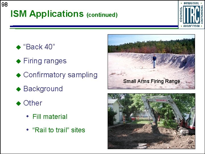 98 ISM Applications (continued) u “Back 40” u Firing ranges u Confirmatory sampling u