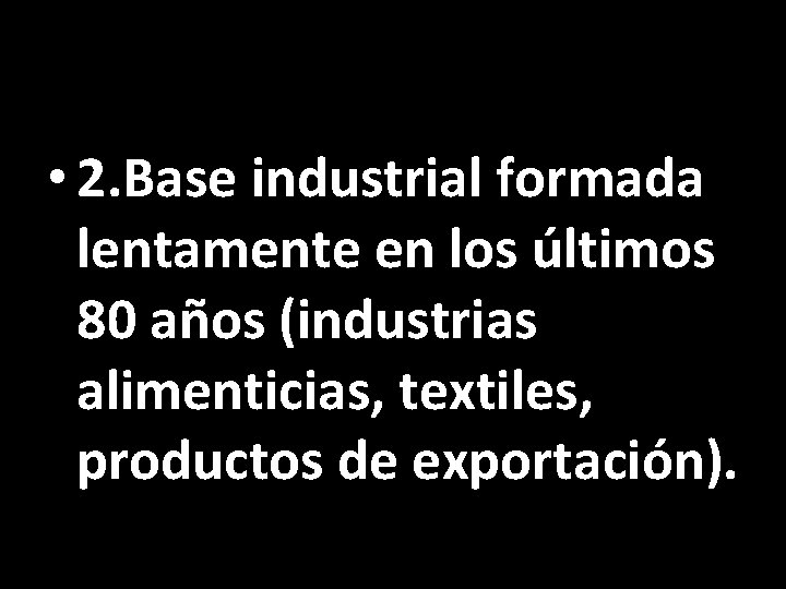  • 2. Base industrial formada lentamente en los últimos 80 años (industrias alimenticias,