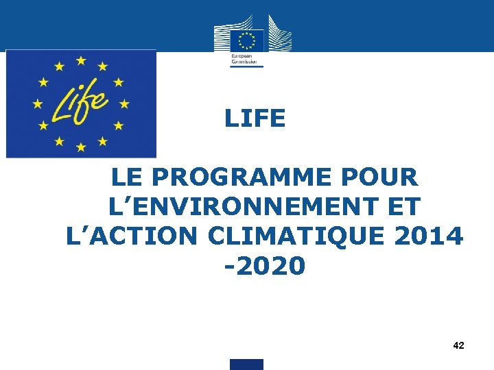 LIFE LE PROGRAMME POUR L’ENVIRONNEMENT ET L’ACTION CLIMATIQUE 2014 -2020 42 