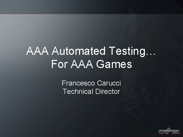 AAA Automated Testing… For AAA Games Francesco Carucci Technical Director 