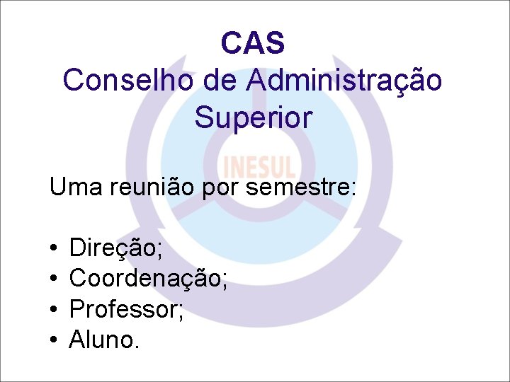 CAS Conselho de Administração Superior Uma reunião por semestre: • • Direção; Coordenação; Professor;