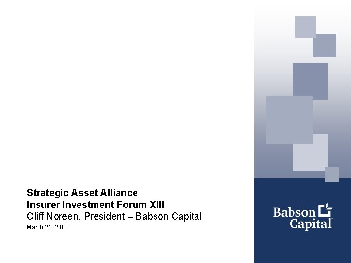 Strategic Asset Alliance Insurer Investment Forum XIII Cliff Noreen, President – Babson Capital March