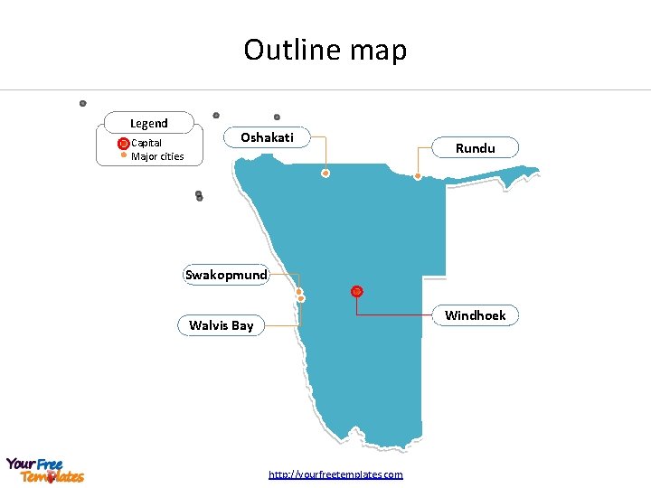 Outline map Legend Capital Major cities Oshakati Rundu Swakopmund Windhoek Walvis Bay http: //yourfreetemplates.