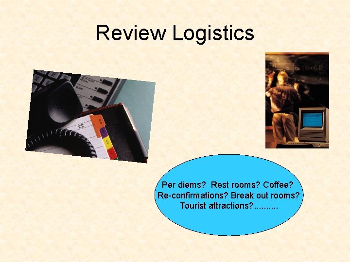 Review Logistics Per diems? Rest rooms? Coffee? Re-confirmations? Break out rooms? Tourist attractions? .