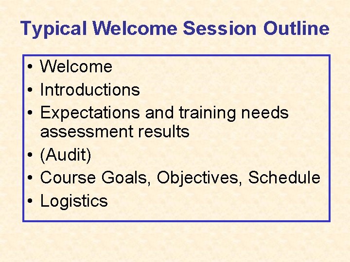 Typical Welcome Session Outline • Welcome • Introductions • Expectations and training needs assessment
