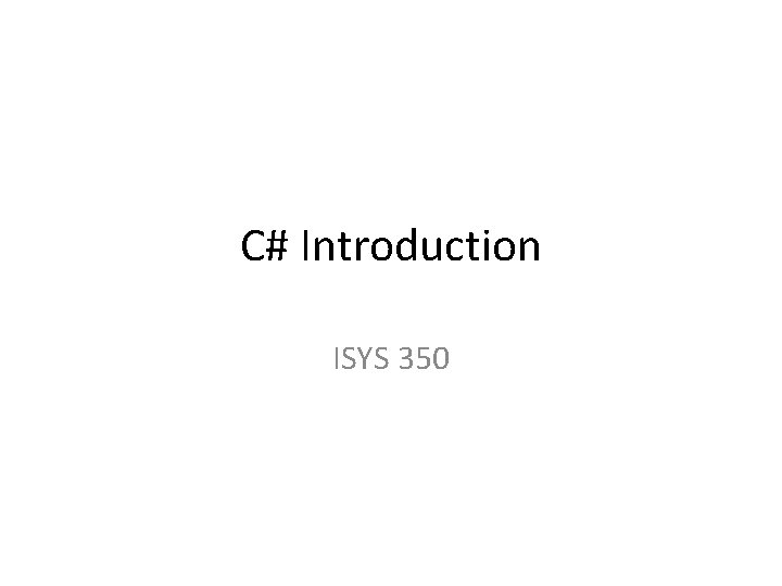 C# Introduction ISYS 350 C# Introduction ISYS 350
