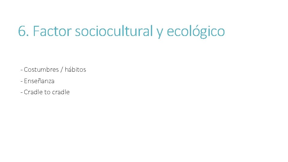 6. Factor sociocultural y ecológico - Costumbres / hábitos - Enseñanza - Cradle to