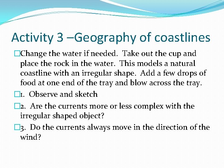 Activity 3 –Geography of coastlines �Change the water if needed. Take out the cup