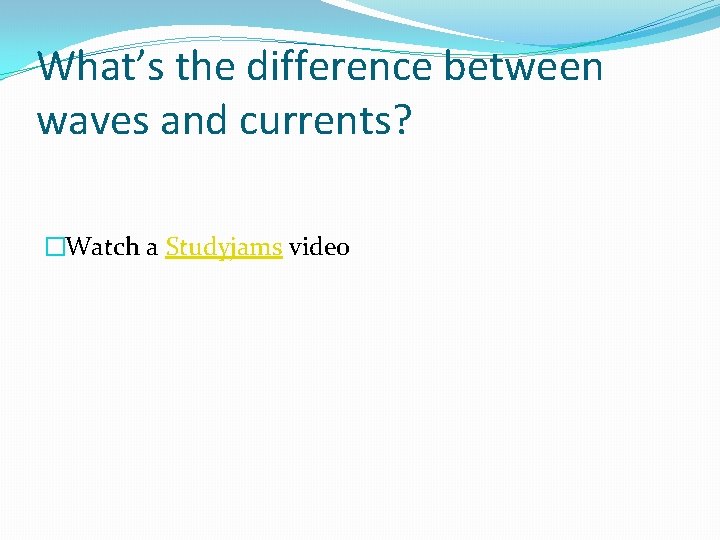 What’s the difference between waves and currents? �Watch a Studyjams video 
