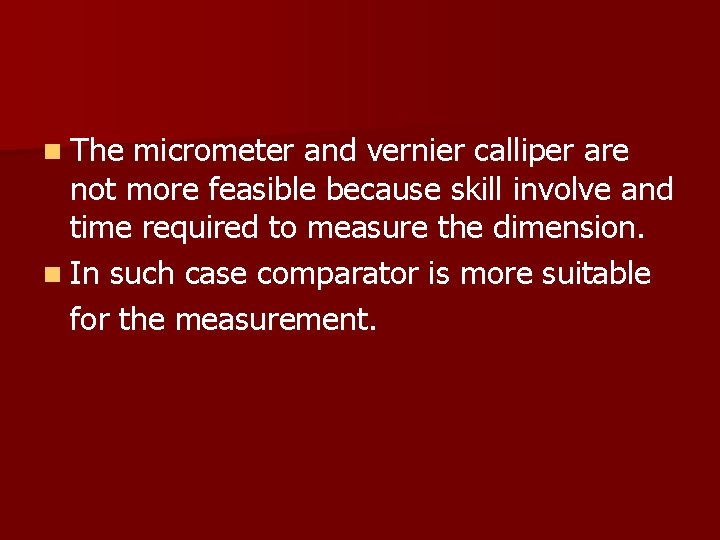 n The micrometer and vernier calliper are not more feasible because skill involve and