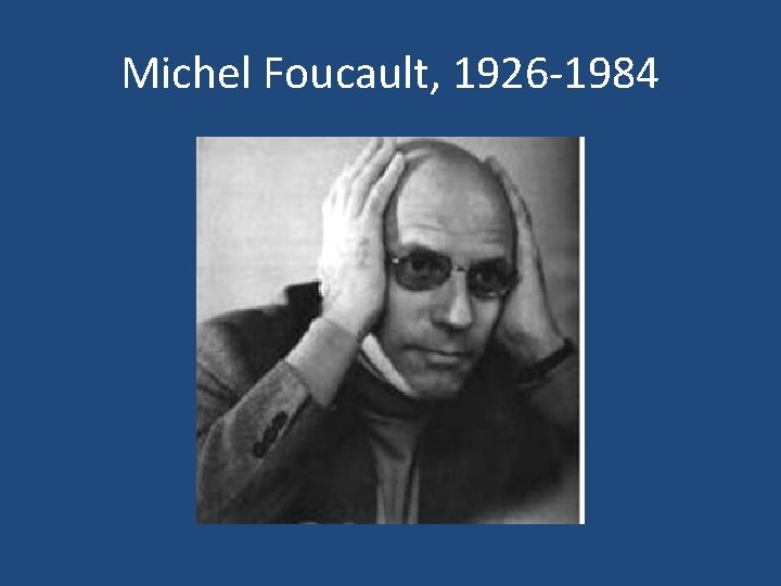 Michel Foucault, 1926 -1984 