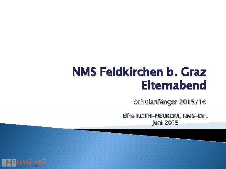 NMS Feldkirchen b. Graz Elternabend Schulanfänger 2015/16 Elke ROTH-NEUKOM, NMS-Dir. Juni 2015 