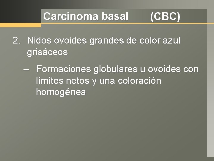 Carcinoma basal (CBC) 2. Nidos ovoides grandes de color azul grisáceos – Formaciones globulares