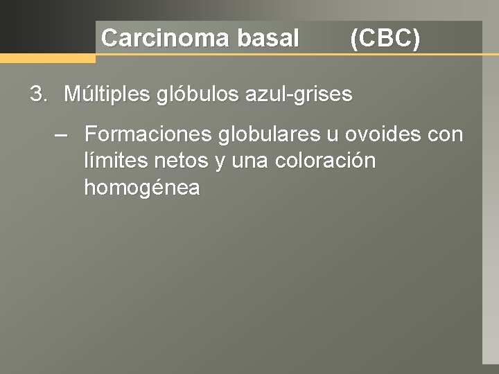 Carcinoma basal (CBC) 3. Múltiples glóbulos azul-grises – Formaciones globulares u ovoides con límites