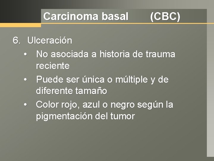 Carcinoma basal (CBC) 6. Ulceración • No asociada a historia de trauma reciente •