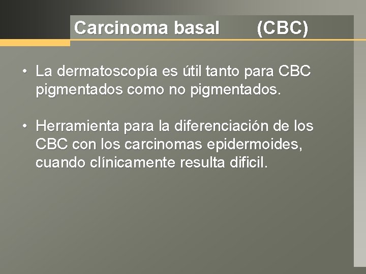 Carcinoma basal (CBC) • La dermatoscopía es útil tanto para CBC pigmentados como no