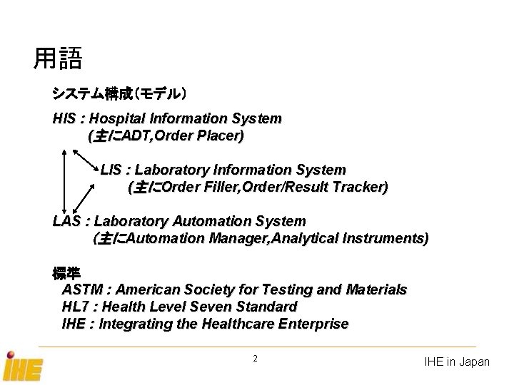 用語 システム構成（モデル） HIS : Hospital Information System (主にADT, Order Placer) 　　　　　LIS : Laboratory Information