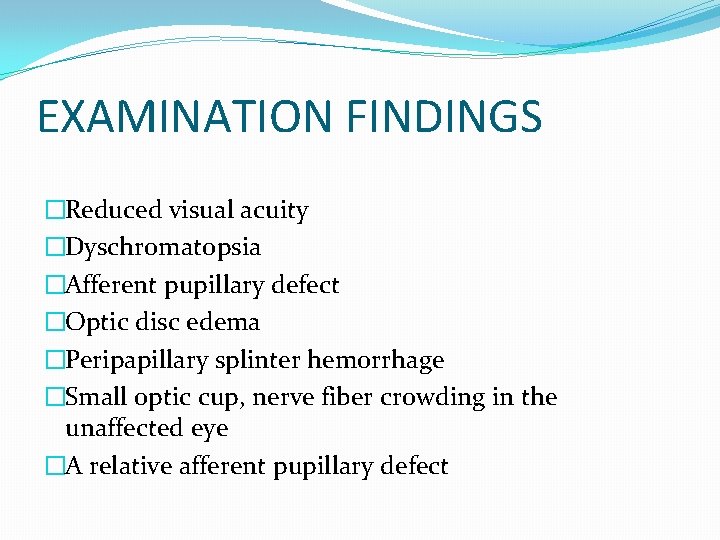 EXAMINATION FINDINGS �Reduced visual acuity �Dyschromatopsia �Afferent pupillary defect �Optic disc edema �Peripapillary splinter