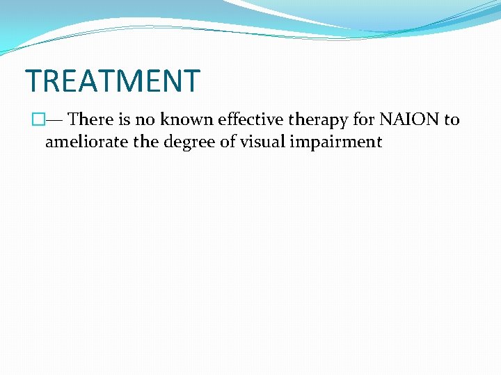 TREATMENT �— There is no known effective therapy for NAION to ameliorate the degree