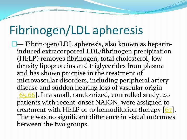 Fibrinogen/LDL apheresis �— Fibrinogen/LDL apheresis, also known as heparininduced extracorporeal LDL/fibrinogen precipitation (HELP) removes