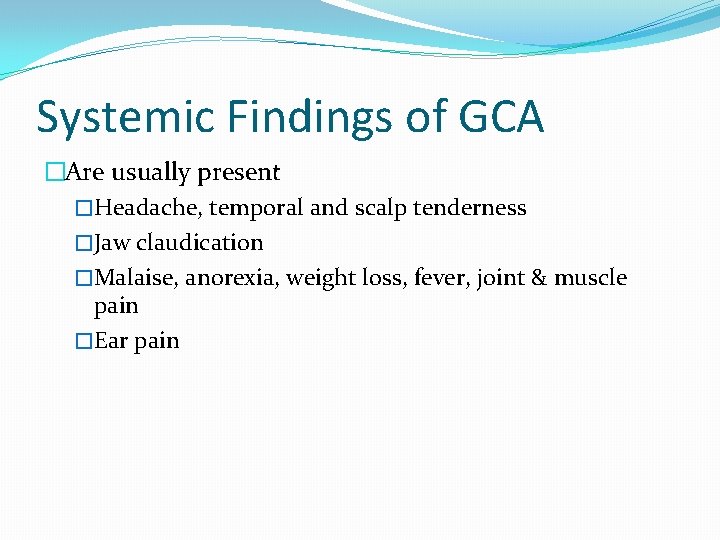 Systemic Findings of GCA �Are usually present �Headache, temporal and scalp tenderness �Jaw claudication