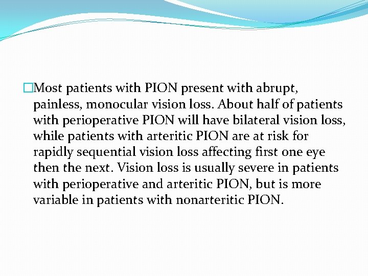 �Most patients with PION present with abrupt, painless, monocular vision loss. About half of