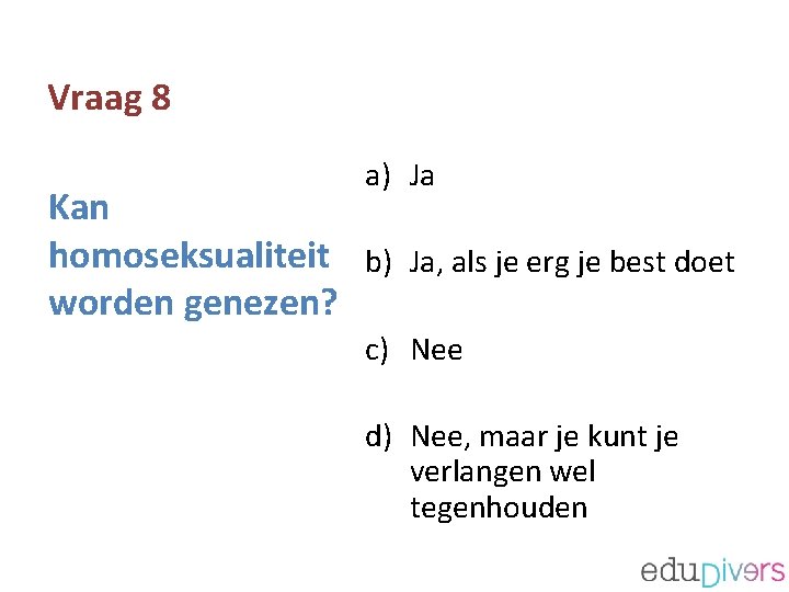 Vraag 8 a) Ja Kan homoseksualiteit b) Ja, als je erg je best doet