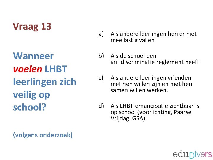 Vraag 13 Wanneer voelen LHBT leerlingen zich veilig op school? (volgens onderzoek) a) Als