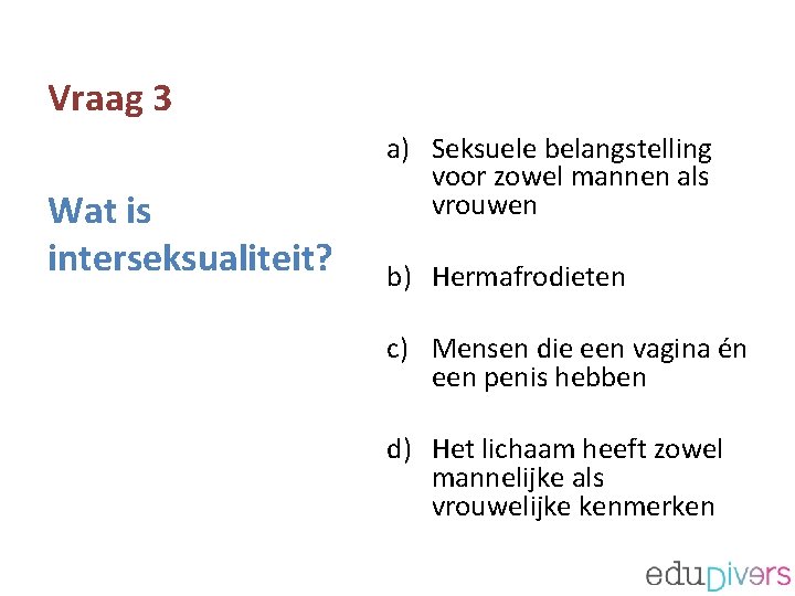 Vraag 3 Wat is interseksualiteit? a) Seksuele belangstelling voor zowel mannen als vrouwen b)