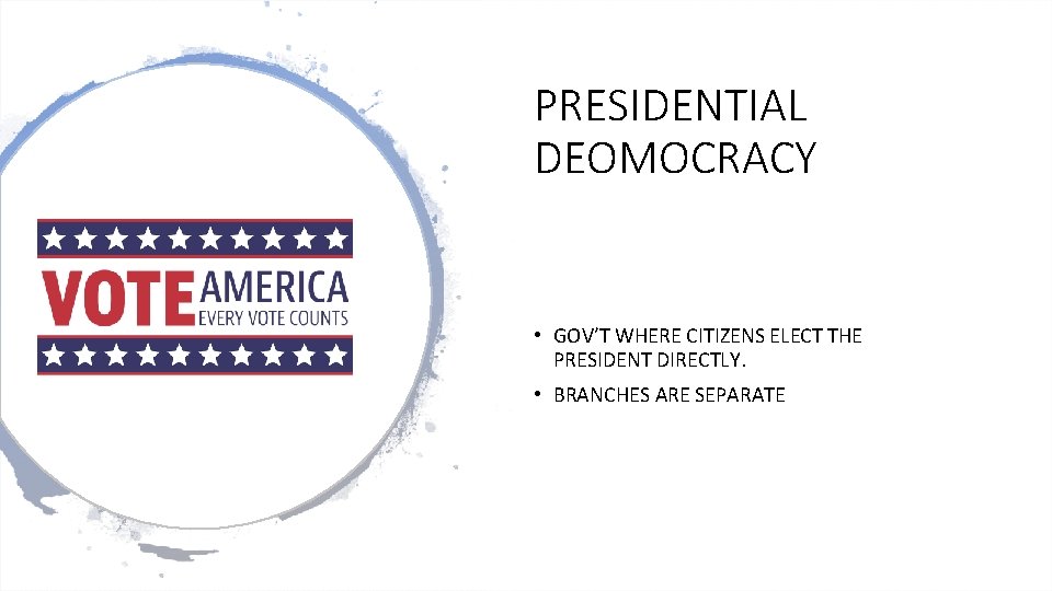 PRESIDENTIAL DEOMOCRACY • GOV’T WHERE CITIZENS ELECT THE PRESIDENT DIRECTLY. • BRANCHES ARE SEPARATE