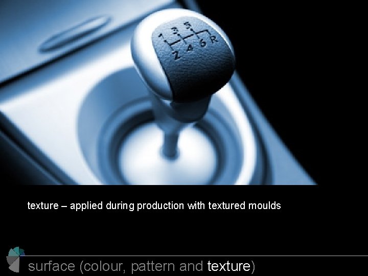 texture – applied during production with textured moulds surface (colour, pattern and texture) 