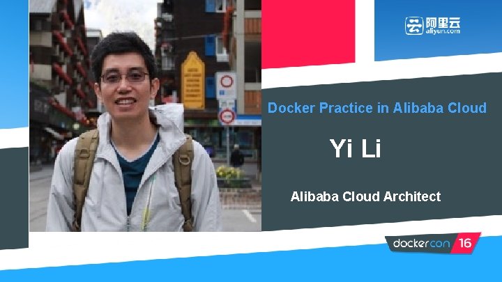 Docker Practice in Alibaba Cloud Yi Li Alibaba Cloud Architect 