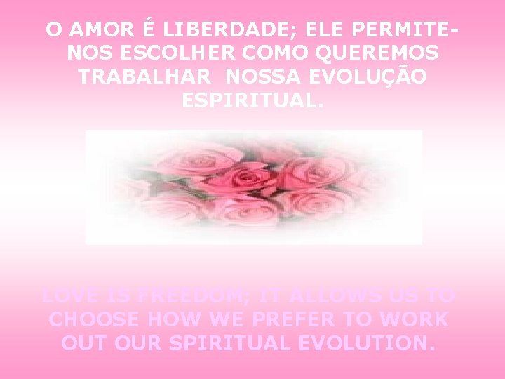 O AMOR É LIBERDADE; ELE PERMITENOS ESCOLHER COMO QUEREMOS TRABALHAR NOSSA EVOLUÇÃO ESPIRITUAL. LOVE