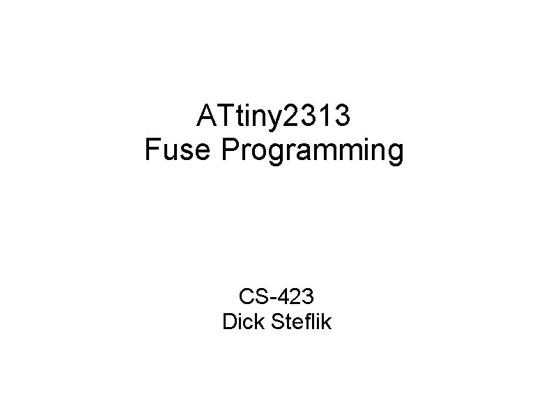 ATtiny 2313 Fuse Programming CS-423 Dick Steflik 