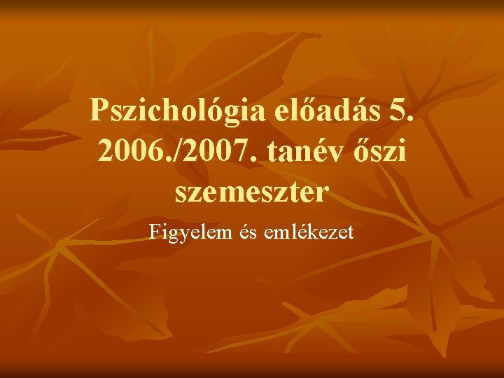 Pszichológia előadás 5. 2006. /2007. tanév őszi szemeszter Figyelem és emlékezet 