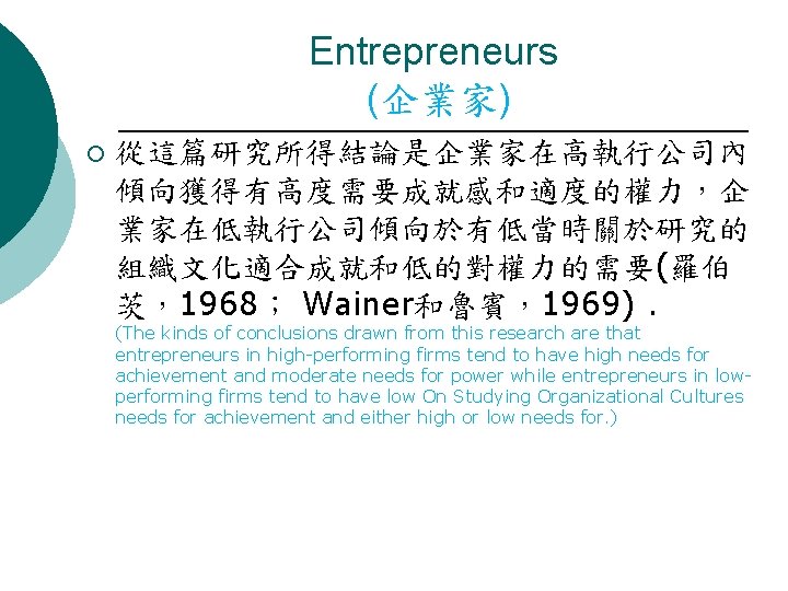 Entrepreneurs (企業家) ¡ 從這篇研究所得結論是企業家在高執行公司內 傾向獲得有高度需要成就感和適度的權力，企 業家在低執行公司傾向於有低當時關於研究的 組織文化適合成就和低的對權力的需要(羅伯 茨，1968； Wainer和魯賓，1969). (The kinds of conclusions drawn