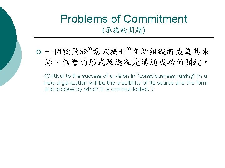 Problems of Commitment (承諾的問題) ¡ 一個願景於“意識提升“在新組織將成為其來 源、信譽的形式及過程是溝通成功的關鍵。 (Critical to the success of a vision