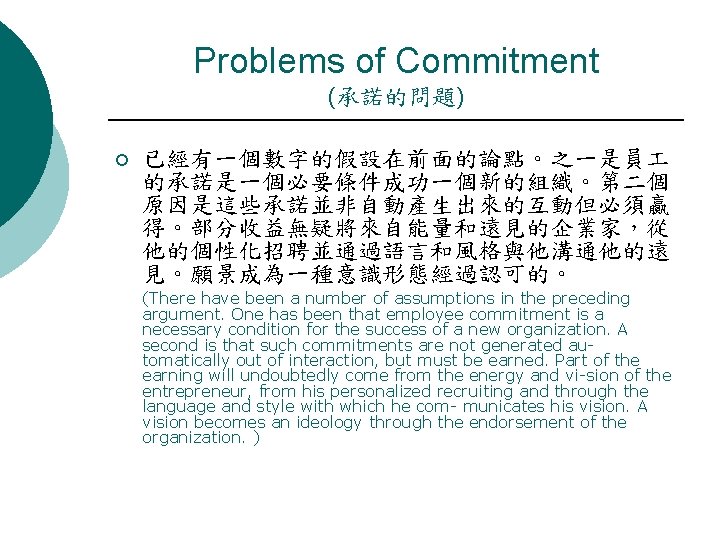 Problems of Commitment (承諾的問題) ¡ 已經有一個數字的假設在前面的論點。之一是員 的承諾是一個必要條件成功一個新的組織。第二個 原因是這些承諾並非自動產生出來的互動但必須贏 得。部分收益無疑將來自能量和遠見的企業家，從 他的個性化招聘並通過語言和風格與他溝通他的遠 見。願景成為一種意識形態經過認可的。 (There have been