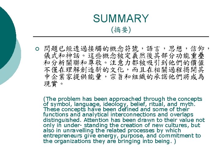 SUMMARY (摘要) ¡ 問題已經透過接觸的概念符號，語言，思想，信仰， 儀式和神話。這些概念被定義然後其部分功能重疊 和分析關聯和尊敬。注意力都被吸引到他們的價值 不僅在理解創造新的文化，而且在相關過程揭開其 中企業家提供能量，宗旨和組織的承諾他們將成為 現實。 (The problem has been approached