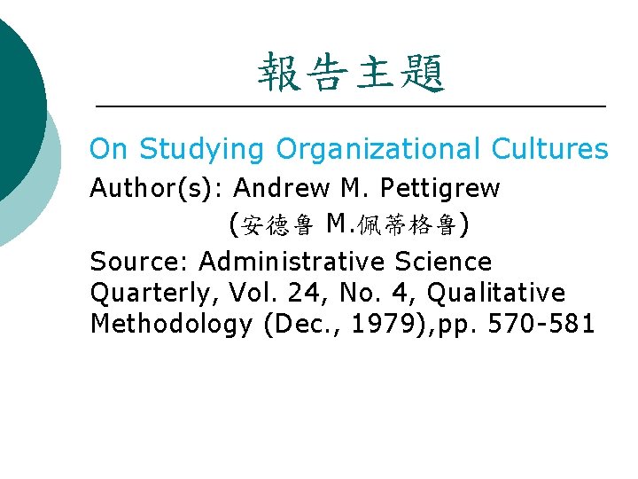 報告主題 On Studying Organizational Cultures Author(s): Andrew M. Pettigrew (安德鲁 M. 佩蒂格鲁) Source: Administrative